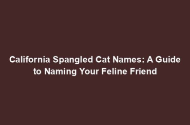 California Spangled Cat Names: A Guide to Naming Your Feline Friend