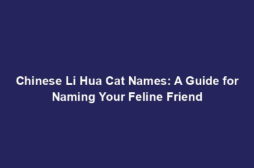 Chinese Li Hua Cat Names: A Guide for Naming Your Feline Friend