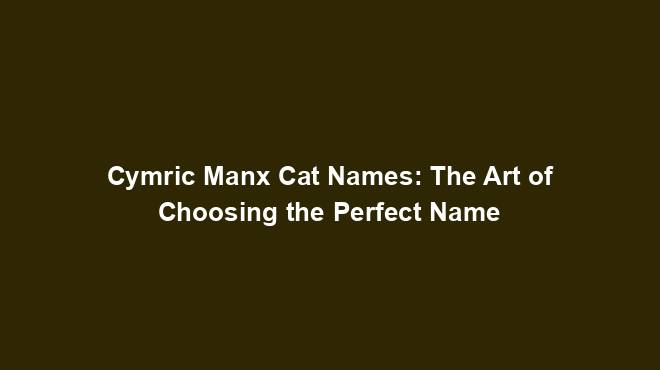 Cymric Manx Cat Names: The Art of Choosing the Perfect Name - Cat Names ...