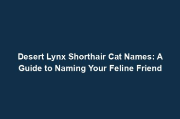 Desert Lynx Shorthair Cat Names: A Guide to Naming Your Feline Friend