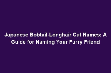 Japanese Bobtail-Longhair Cat Names: A Guide for Naming Your Furry Friend