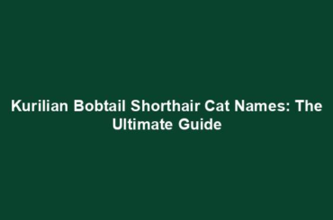 Kurilian Bobtail Shorthair Cat Names: The Ultimate Guide