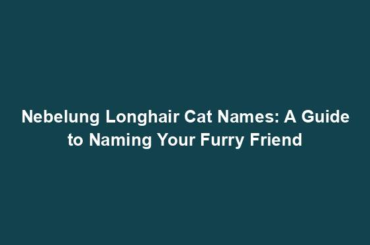 Nebelung Longhair Cat Names: A Guide to Naming Your Furry Friend