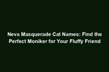 Neva Masquerade Cat Names: Find the Perfect Moniker for Your Fluffy Friend