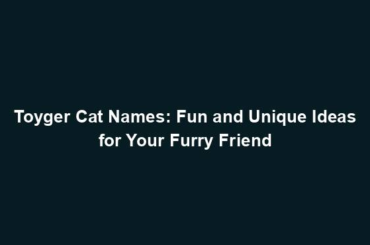 Toyger Cat Names: Fun and Unique Ideas for Your Furry Friend