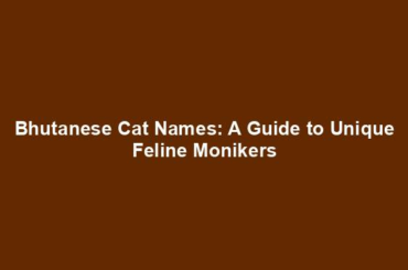 Bhutanese Cat Names: A Guide to Unique Feline Monikers