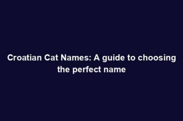 Croatian Cat Names: A guide to choosing the perfect name