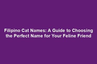 Filipino Cat Names: A Guide to Choosing the Perfect Name for Your Feline Friend