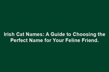 Irish Cat Names: A Guide to Choosing the Perfect Name for Your Feline Friend.