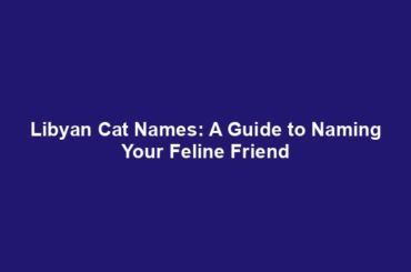 Libyan Cat Names: A Guide to Naming Your Feline Friend