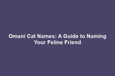 Omani Cat Names: A Guide to Naming Your Feline Friend