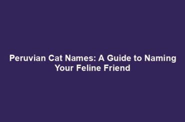 Peruvian Cat Names: A Guide to Naming Your Feline Friend