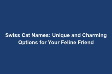 Swiss Cat Names: Unique and Charming Options for Your Feline Friend