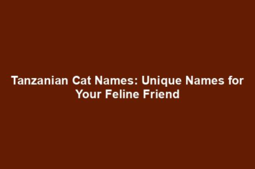 Tanzanian Cat Names: Unique Names for Your Feline Friend